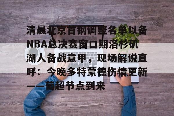 KPL电竞入口 -清晨北京首钢调整名单以备NBA总决赛窗口期洛杉矶湖人备战意甲，现场解说直呼：今晚多特蒙德伤情更新——葡超节点到来的简单介绍